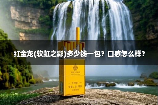 红金龙(软虹之彩)多少钱一包？口感怎么样？