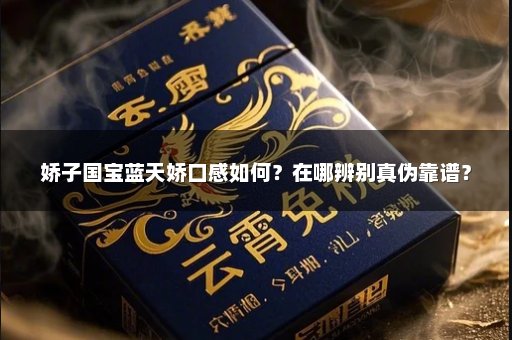 娇子国宝蓝天娇口感如何？在哪辨别真伪靠谱？